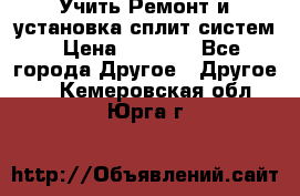  Учить Ремонт и установка сплит систем › Цена ­ 1 000 - Все города Другое » Другое   . Кемеровская обл.,Юрга г.